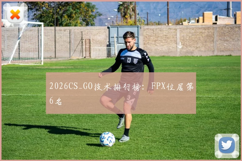 2026CS_GO技术排行榜：FPX位居第6名
