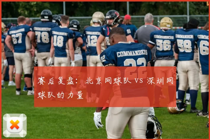 赛后复盘：北京网球队 vs 深圳网球队的力量