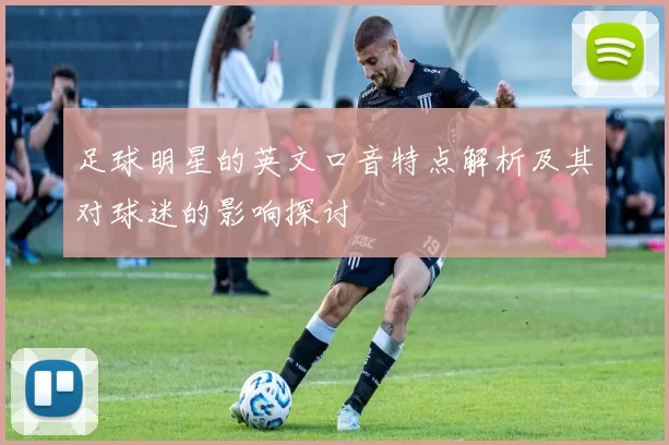足球明星的英文口音特点解析及其对球迷的影响探讨