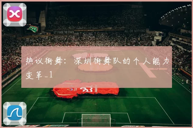 热议街舞：深圳街舞队的个人能力变革_1