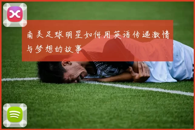 南美足球明星如何用英语传递激情与梦想的故事