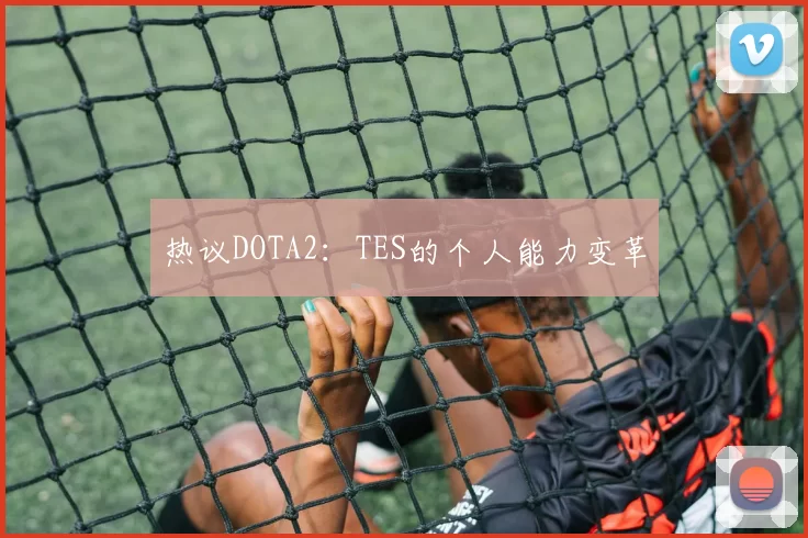 热议DOTA2：TES的个人能力变革