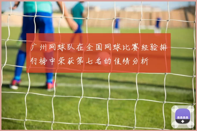 广州网球队在全国网球比赛经验排行榜中荣获第七名的佳绩分析