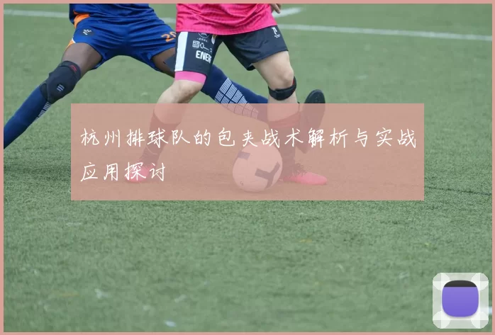 杭州排球队的包夹战术解析与实战应用探讨