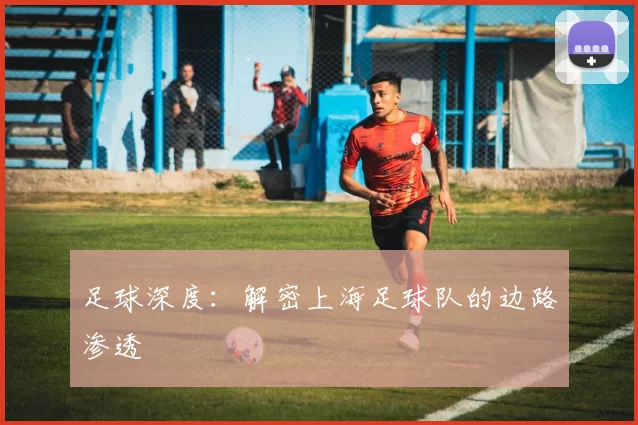 足球深度：解密上海足球队的边路渗透